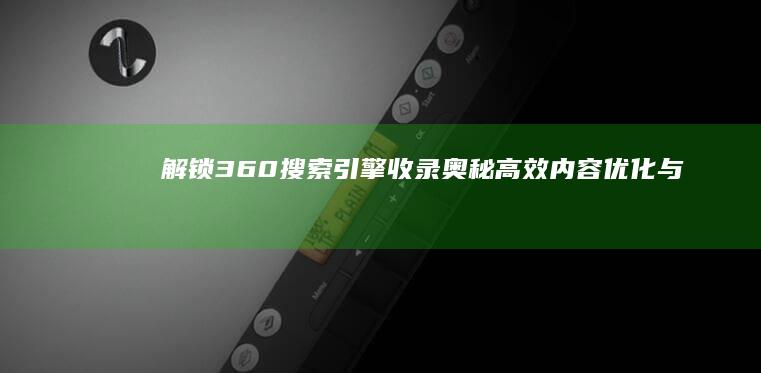 解锁360搜索引擎收录奥秘：高效内容优化与提交策略